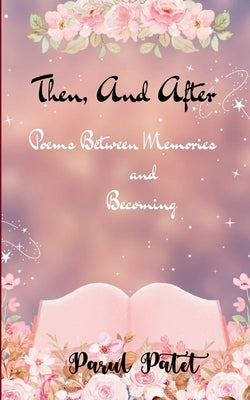 Then, and After Poems Between Memories and Becoming.... by Patet, Parul