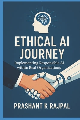 Ethical AI Journey: Implementing Responsible AI in Real Organizations by Rajpal, Prashant K.