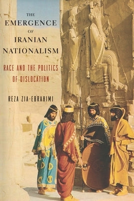 The Emergence of Iranian Nationalism: Race and the Politics of Dislocation by Zia-Ebrahimi, Reza