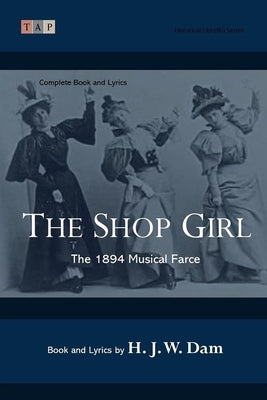 The Shop Girl: The 1894 Musical Farce: Complete Book and Lyrics (Historical Libretto Series) by Dam, H. J. W.