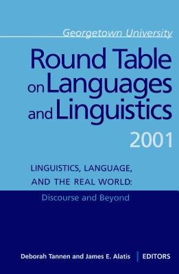 Georgetown University Round Table on Languages and Linguistics Gurt 2001: Linguistics, Language, and the Real World: Discourse and Beyond by Alatis, James E.