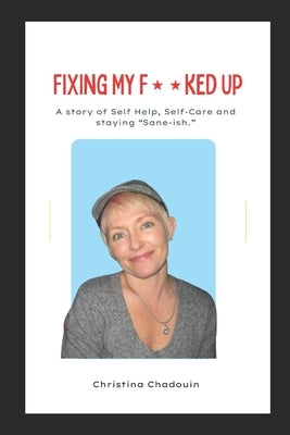 Fixing My F**ked Up: A Story of Self Help, Self-Care and staying Sane-ish. by Reagle, Christina