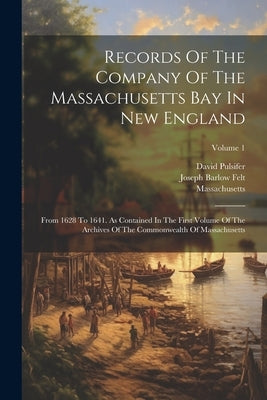Records Of The Company Of The Massachusetts Bay In New England: From 1628 To 1641. As Contained In The First Volume Of The Archives Of The Commonwealt by Massachusetts