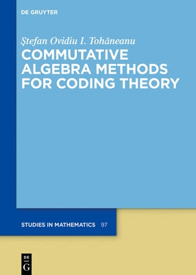 Commutative Algebra Methods for Coding Theory by Tohăneanu, Ştefan Ovidiu I.