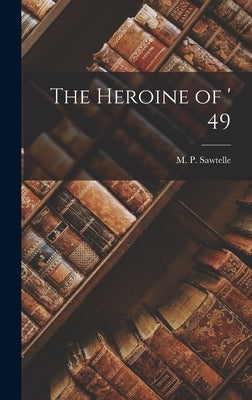 The Heroine of ' 49 by Sawtelle, M. P.
