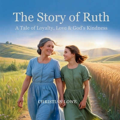 The Story of Ruth: A Tale of Loyalty, Love & God's Kindness by Lowe, Christian