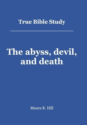 True Bible Study - The abyss, devil, and death by Hill, Maura K.