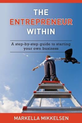 The Entrepreneur Within: A step-by-step guide to starting your own business by Mikkelsen, Markella