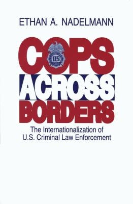 Cops Across Borders: The Internationalization of U.S. Criminal Law Enforcement by Nadelmann, Ethan