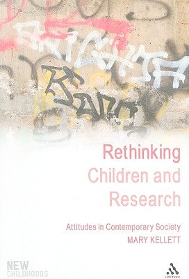 Rethinking Children and Research: Attitudes in Contemporary Society by Kellett, Mary