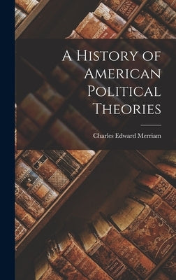 A History of American Political Theories by Merriam, Charles Edward
