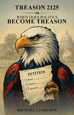 Treason 2125 Or When Does Politics Become Treason by Carlson, Michael J.