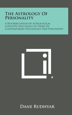 The Astrology of Personality: A Reformulation of Astrological Concepts and Ideals in Terms of Contemporary Psychology and Philosophy by Rudhyar, Dane