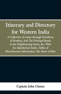 Itinerary and Directory for Western India: being a collection of routes through the provinces subject to the Presidency of Bombay, and the principal r by Clunes, Captain John