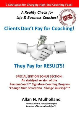 Clients Don't Pay for Coaching. They Pay for RESULTS!: A Reality Check for Life & Business Coaches by Mulholland, Allan N.