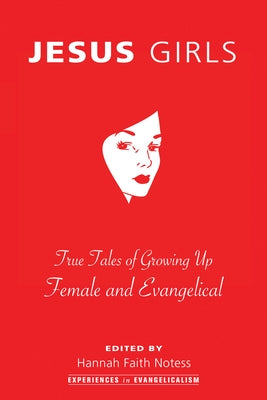 Jesus Girls: True Tales of Growing Up Female and Evangelical by Notess, Hannah Faith