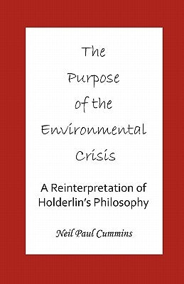 The Purpose of the Environmental Crisis: A Reinterpretation of Holderlin's Philosophy by Cummins, Neil Paul