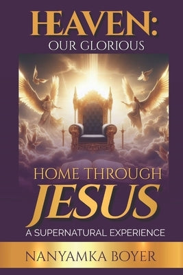 Heaven: Our Glorious Home Through Jesus! by Boyer, Troy J.