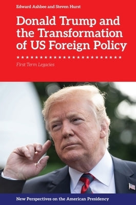 Donald Trump and the Transformation of Us Foreign Policy: First Term Legacies by Ashbee, Edward