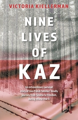 Nine Lives of Kaz: An extraordinary survival story of two Polish families' deadly journey from Siberia to freedom, during World War II by Kiellerman, Victoria