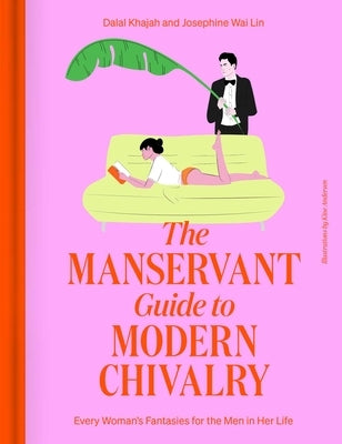 The Manservant Guide to Modern Chivalry: Every Woman's Fantasies for the Men in Her Life by Khajah, Dalal