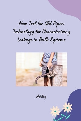 New Tool for Old Pipes: Technology for Characterizing Leakage in Bulk Systems by Ashley