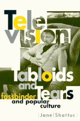 Television, Tabloids, and Tears: Fassbinder and Popular Culture by Shattuc, Jane