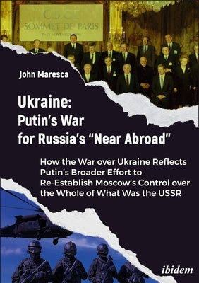 Ukraine: Putin's War for Russia's "Near Abroad": How the War Over Ukraine Reflects Putin's Broader Effort to Re-Establish Moscow's Control Over the Wh by Maresca, John J.