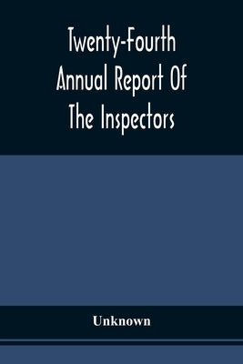 Twenty-Fourth Annual Report Of The Inspectors And Superintendent Of The Albany Penitentiary, With The Accompanying Documents Made December 11, 1872 by Unknown