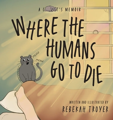 Where the Humans Go to Die: A Cat's Judgmental Observations of Human Behaviors by Troyer, Rebekah