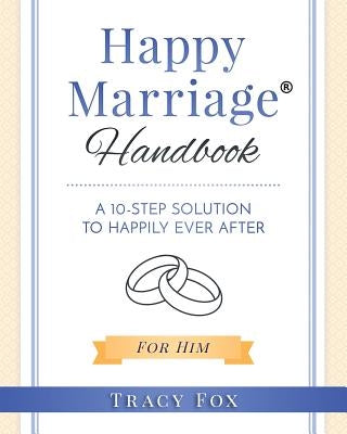 Happy Marriage Handbook For Him: A 10 Step Solution To Happily Ever After by Fox, Tracy