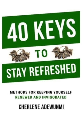 40 Keys to Stay Refreshed: Methods for Keeping Yourself Renewed and Invigorated by Adewunmi, Cherlene