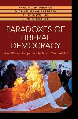 Paradoxes of Liberal Democracy: Islam, Western Europe, and the Danish Cartoon Crisis by Sniderman, Paul M.