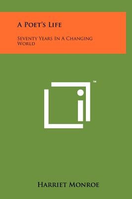 A Poet's Life: Seventy Years in a Changing World by Monroe, Harriet