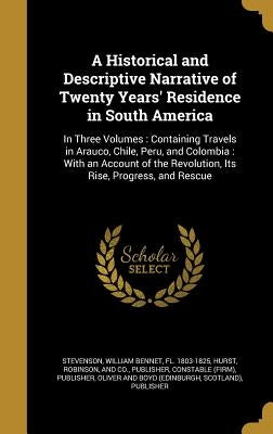 A Historical and Descriptive Narrative of Twenty Years' Residence in South America: In Three Volumes: Containing Travels in Arauco, Chile, Peru, and C by Stevenson, William Bennet Fl 1803-1825