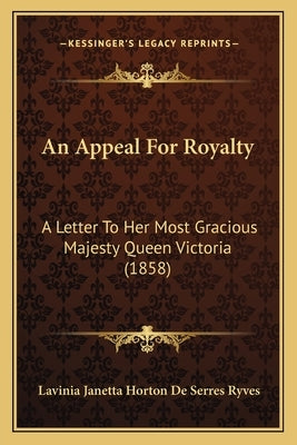 An Appeal For Royalty: A Letter To Her Most Gracious Majesty Queen Victoria (1858) by Ryves, Lavinia Janetta Horton De Serres