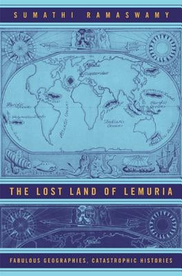 The Lost Land of Lemuria: Fabulous Geographies, Catastrophic Histories by Ramaswamy, Sumathi