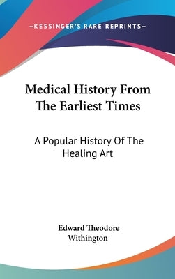Medical History From The Earliest Times: A Popular History Of The Healing Art by Withington, Edward Theodore