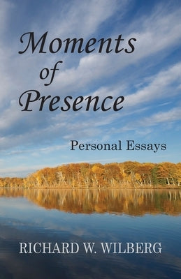 Moments of Presence: Personal Essays by Wilberg, Richard W.