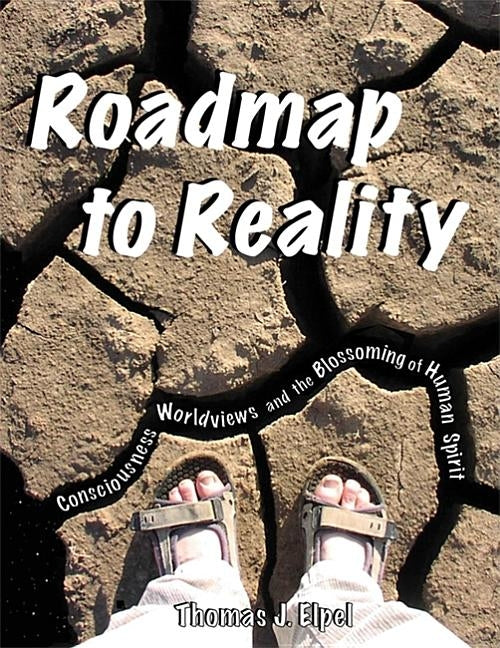 Roadmap to Reality: Consciousness, Worldviews, and the Blossoming of the Human Spirit by Elpel, Thomas J.