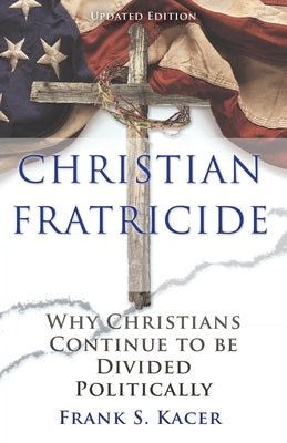 Christian Fratricide: Why Christians Continue to be Divided Politically by Kacer, Frank S.