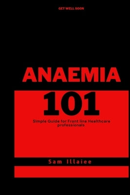Anaemia 101: Simple Guide for Healthcare Professionals by Illaiee, Sam