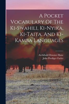 A Pocket Vocabulary Of The Ki-swahili, Ki-nyika, Ki-taita, And Ki-kamba Languages by Shaw, Archibald Downes