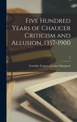 Five Hundred Years of Chaucer Criticism and Allusion, 1357-1900; 2 by Spurgeon, Caroline Frances Eleanor 1.