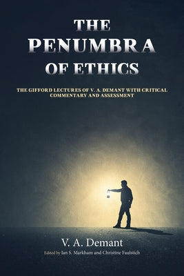 The Penumbra of Ethics: The Gifford Lectures of V. A. Demant with Critical Commentary and Assessment by Demant, V. a.