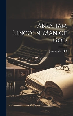 Abraham Lincoln, Man of God by Hill, John Wesley