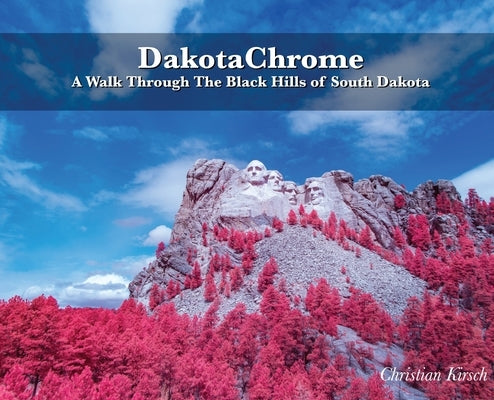 DakotaChrome: A Walk Through The Black Hills of South Dakota by Kirsch, Christian
