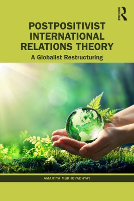 Postpositivist International Relations Theory: A Globalist Restructuring by Mukhopadhyay, Amartya