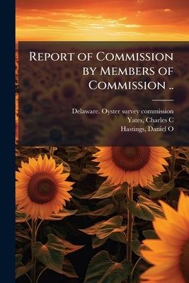 Report of Commission by Members of Commission .. by Delaware Oyster Survey Commission