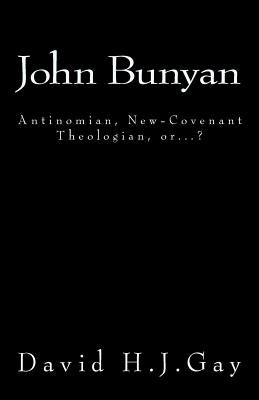 John Bunyan: Antinomian, New-Covenant Theologian, or...? by Gay, David H. J.